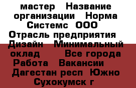 Web-мастер › Название организации ­ Норма Системс, ООО › Отрасль предприятия ­ Дизайн › Минимальный оклад ­ 1 - Все города Работа » Вакансии   . Дагестан респ.,Южно-Сухокумск г.